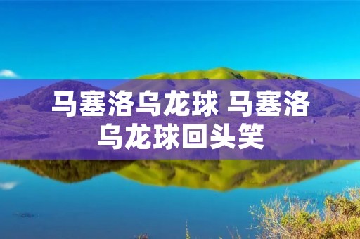 马塞洛乌龙球 马塞洛乌龙球回头笑 马塞洛乌龙球 马塞洛乌龙球回头笑