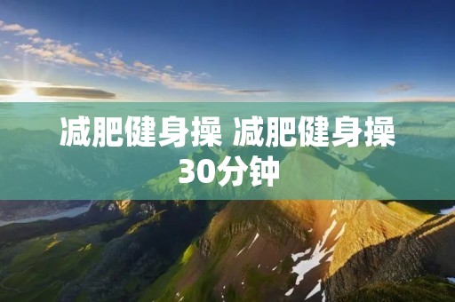 减肥健身操 减肥健身操30分钟