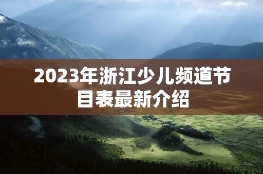 2023年浙江少儿频道节目表最新介绍