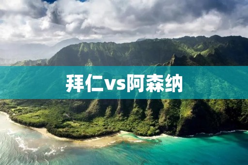 拜仁vs阿森纳：欧冠八分之一决赛首回合