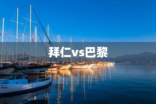 拜仁vs巴黎:欧冠半决赛的巅峰对决 拜仁vs巴黎:欧冠半决赛的巅峰对决