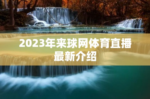 2023年来球网体育直播最新介绍