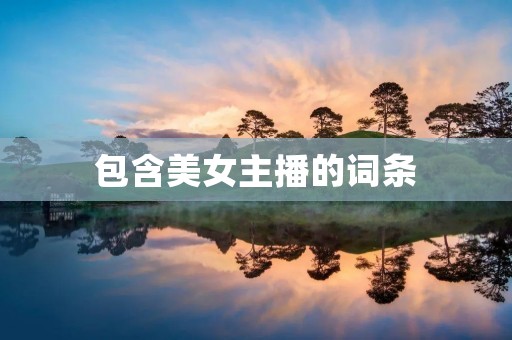 包含美女主播的词条 包含美女主播的词条