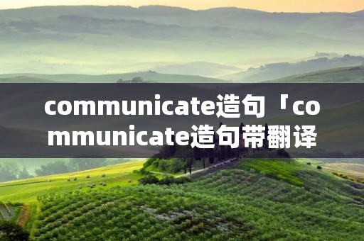 communicate造句「communicate造句带翻译」