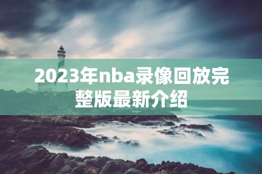2023年nba录像回放完整版最新介绍