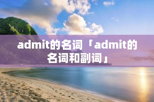 admit的名词「admit的名词和副词」