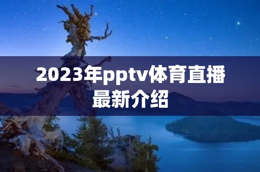 2023年pptv体育直播最新介绍 2023年pptv体育直播最新介绍