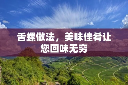 舌螺做法,美味佳肴让您回味无穷 舌螺做法,美味佳肴让您回味无穷