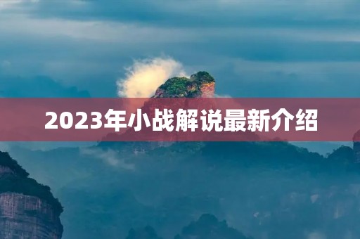 2023年小战解说最新介绍