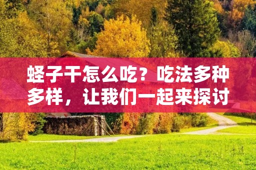 蛏子干怎么吃?吃法多种多样,让我们一起来探讨一下吧!