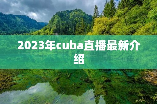 2023年cuba直播最新介绍 2023年cuba直播最新介绍