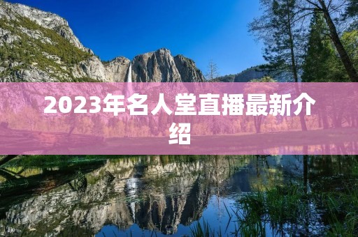 2023年名人堂直播最新介绍 2023年名人堂直播最新介绍