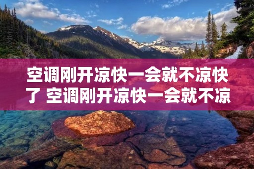 空调刚开凉快一会就不凉快了 空调刚开凉快一会就不凉快了 过会又好了