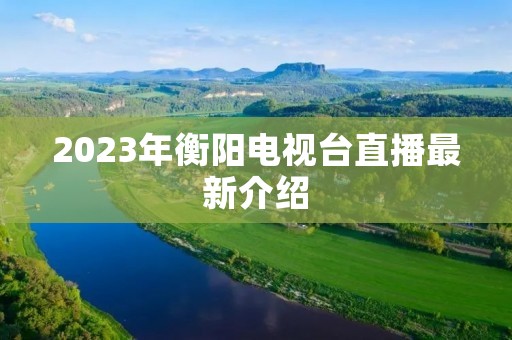 2023年衡阳电视台直播最新介绍