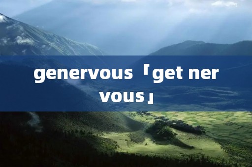 genervous「get nervous」