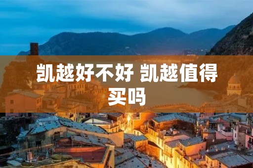 凯越好不好 凯越值得买吗 凯越好不好 凯越值得买吗