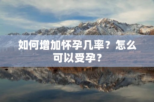 如何增加怀孕几率?怎么可以受孕?
