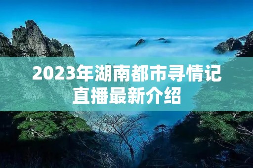 2023年湖南都市寻情记直播最新介绍 2023年湖南都市寻情记直播最新介绍