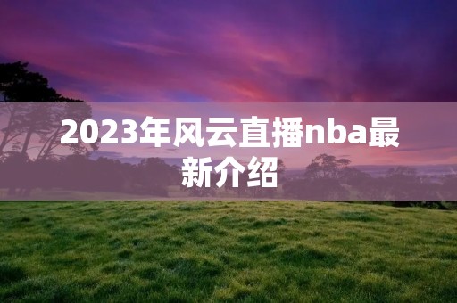 2023年风云直播nba最新介绍