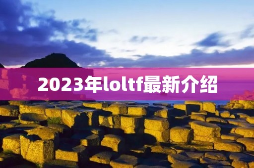 2023年loltf最新介绍 2023年loltf最新介绍