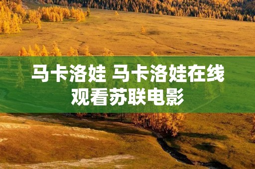 马卡洛娃 马卡洛娃在线观看苏联电影