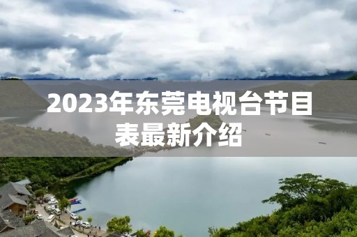 2023年东莞电视台节目表最新介绍