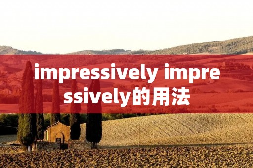 impressively impressively的用法