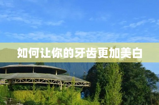 如何让你的牙齿更加美白