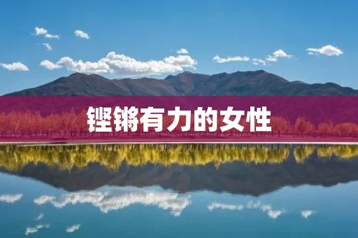 铿锵有力的女性:探讨女性力量与价值观 铿锵有力的女性:探讨女性力量与价值观