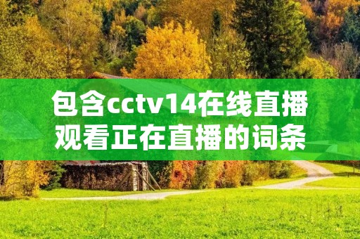 包含cctv14在线直播观看正在直播的词条