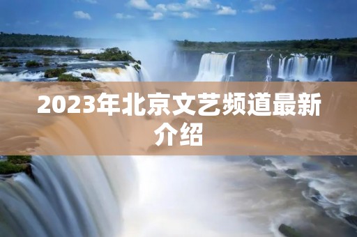 2023年北京文艺频道最新介绍