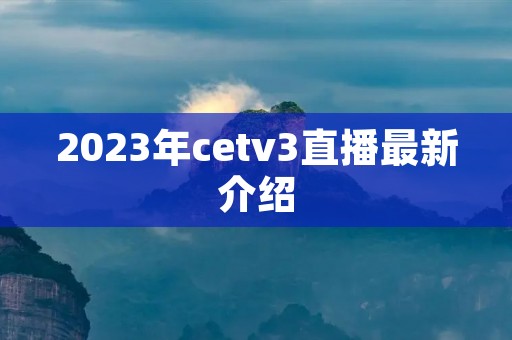 2023年cetv3直播最新介绍
