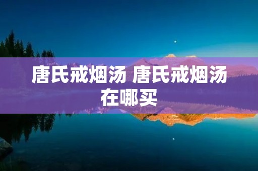 唐氏戒烟汤 唐氏戒烟汤在哪买