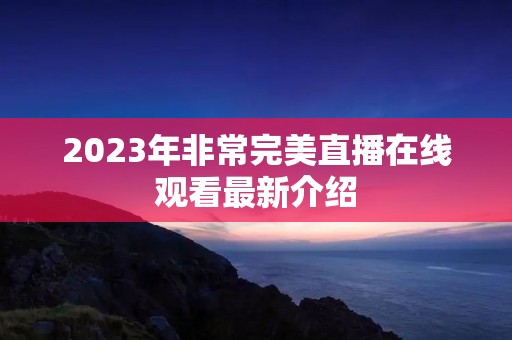 2023年非常完美直播在线观看最新介绍