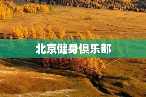 北京健身俱乐部：为健康生活提供最佳选择