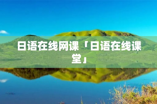 日语在线网课「日语在线课堂」