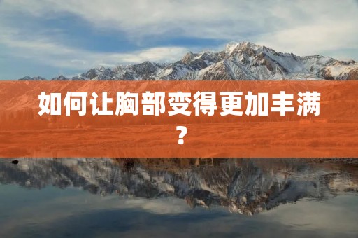 如何让胸部变得更加丰满?