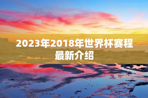 2023年2018年世界杯赛程最新介绍