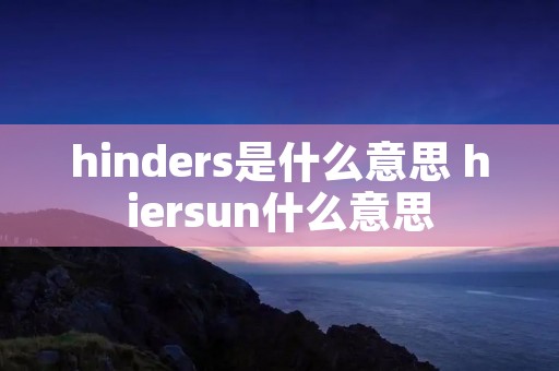 hinders是什么意思 hiersun什么意思