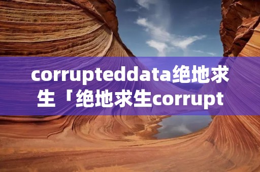 corrupteddata绝地求生「绝地求生corrupteddatafound」 corrupteddata绝地求生「绝地求生corrupteddatafound」