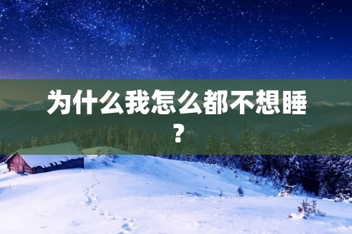为什么我怎么都不想睡?