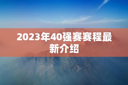2023年40强赛赛程最新介绍 2023年40强赛赛程最新介绍