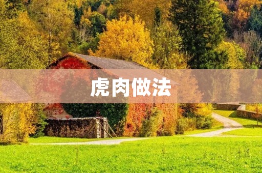 虎肉做法:让你在品尝美味的同时了解文化 虎肉做法:让你在品尝美味的同时了解文化