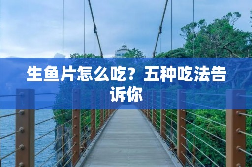 生鱼片怎么吃?五种吃法告诉你