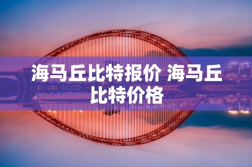 海马丘比特报价 海马丘比特价格