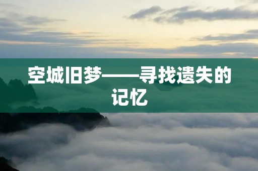 空城旧梦——寻找遗失的记忆 空城旧梦——寻找遗失的记忆