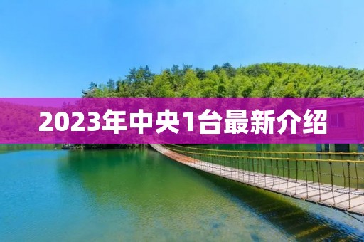 2023年中央1台最新介绍 2023年中央1台最新介绍