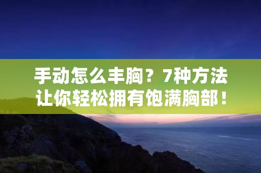 手动怎么丰胸?7种方法让你轻松拥有饱满胸部!