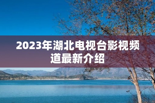 2023年湖北电视台影视频道最新介绍