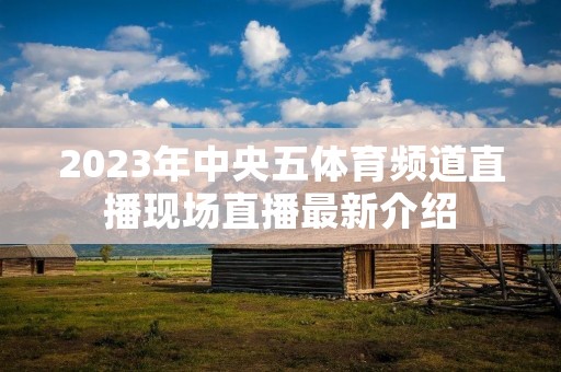 2023年中央五体育频道直播现场直播最新介绍